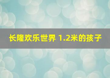 长隆欢乐世界 1.2米的孩子